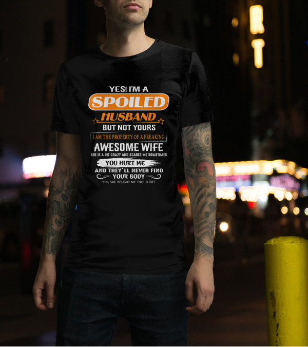 Yes I’m A Spoiled Husband But Not Yours I Am The Property Of A Freaking Awesome Wife She Is A Bit Crazy And Scares Me You Hurt Me And They’ll Never Find Your Body T-Shirt
