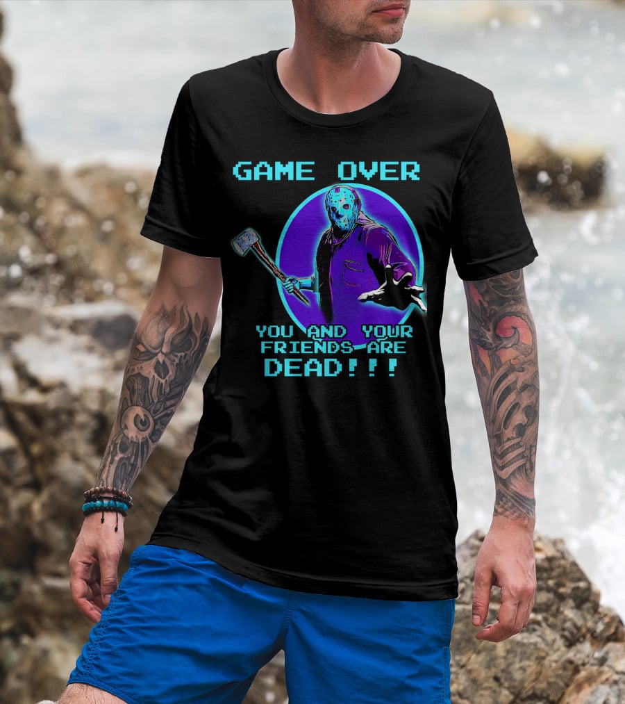 Game Over You And Your Friends Are Dead T-Shirt