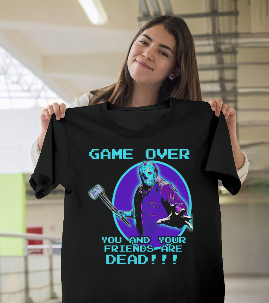GAME OVER YOU AND YOUR FRIENDS ARE DEAD T-Shirt