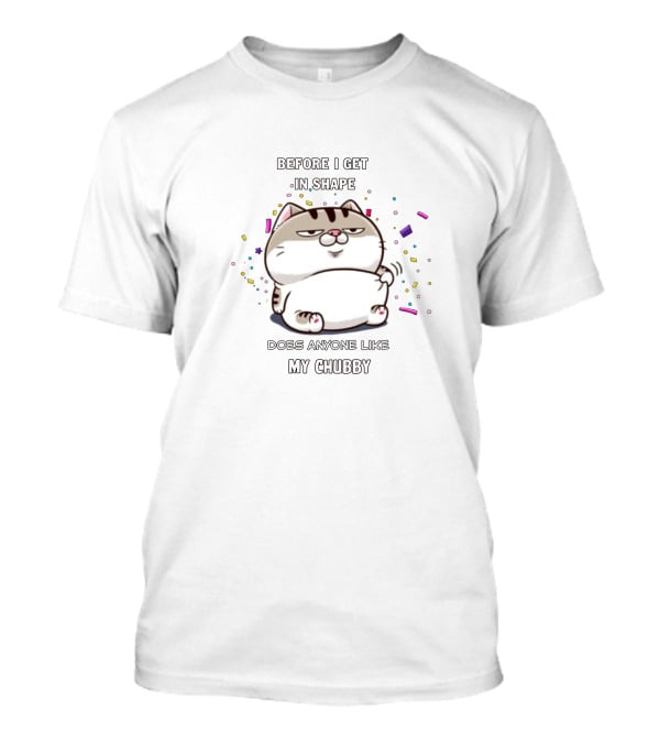 Before I Get In Shape Does Anyone Like My Chubby Amimychubby T-Shirt