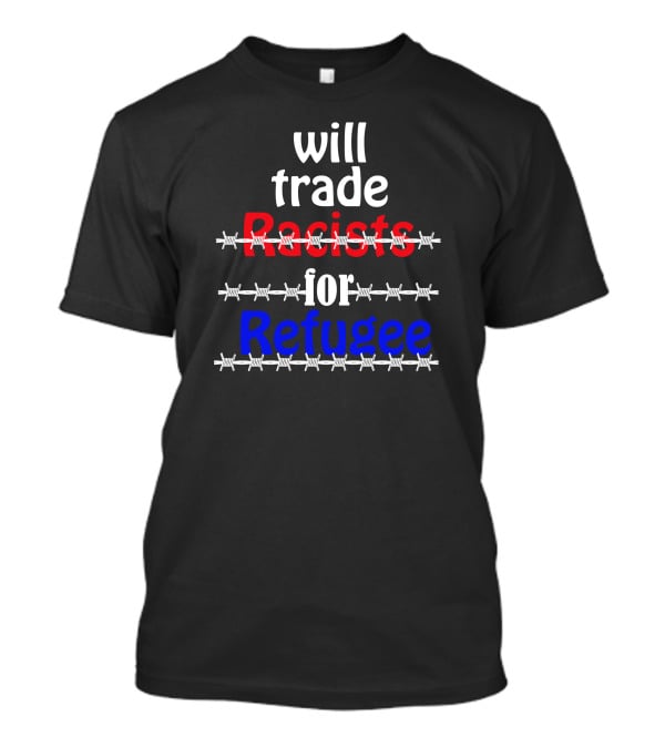 Will Trade Racists For Refugee Barbed Wire T-Shirt
