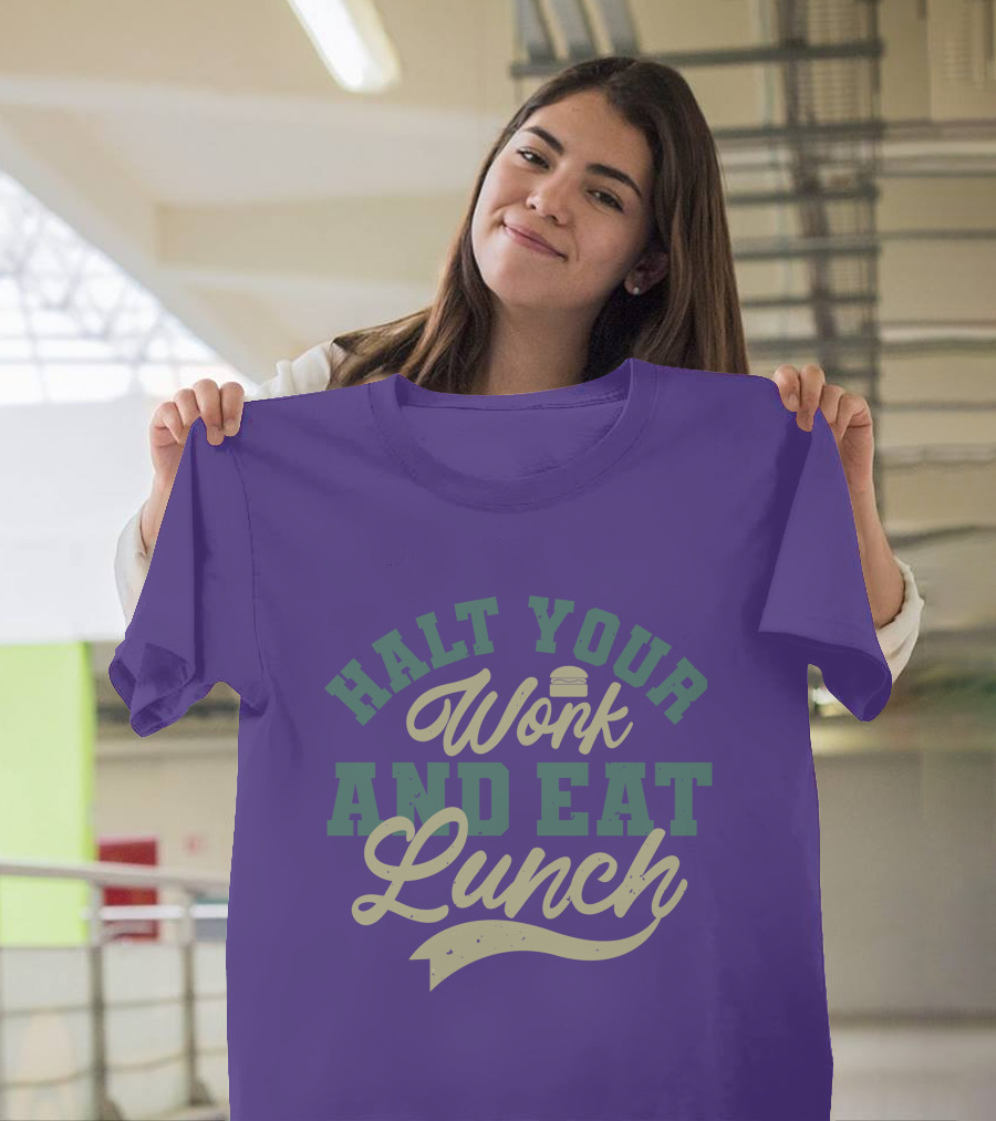 Halt Your Work and Eat Lunch Burger T-Shirt