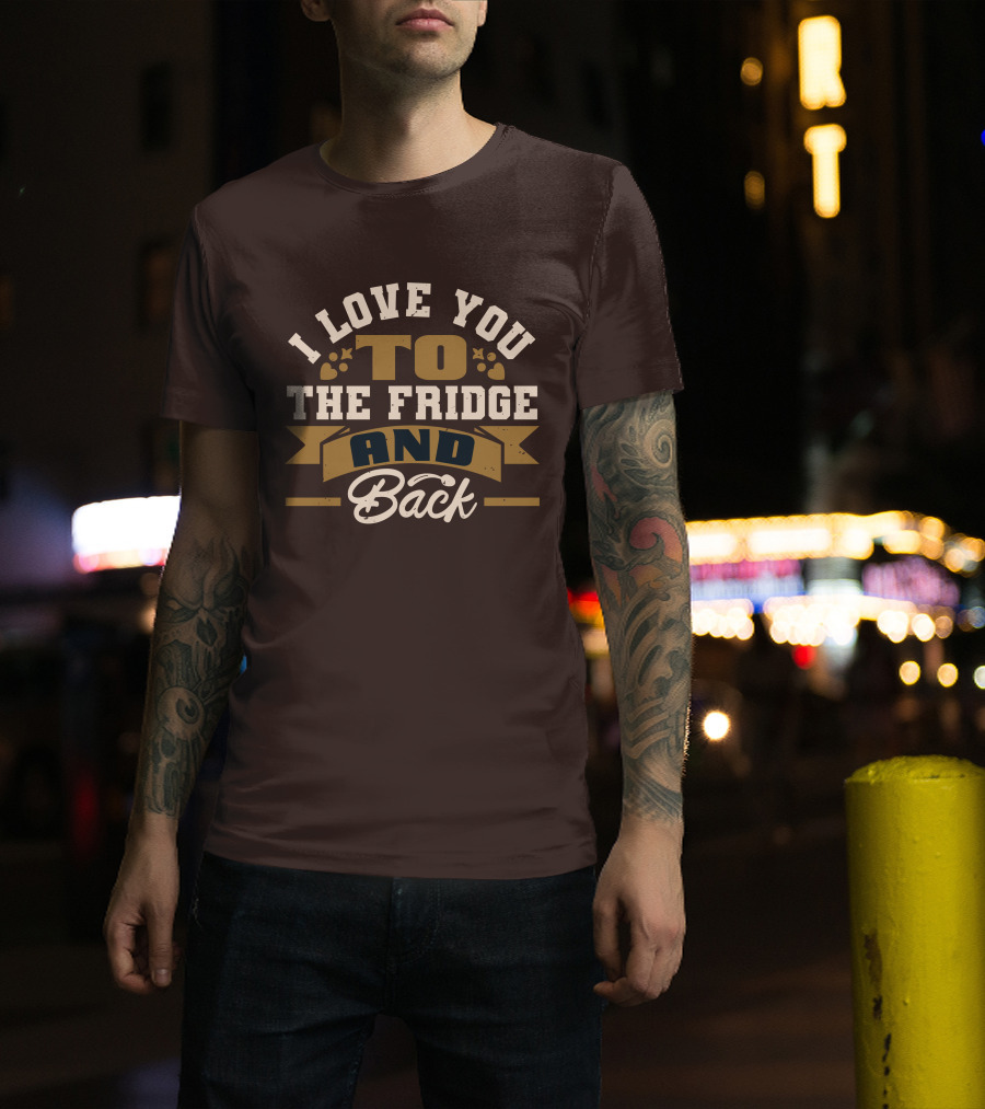 I Love You To The Fridge And Back T-Shirt
