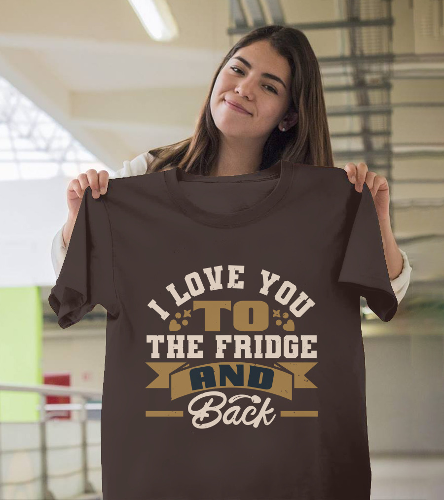 I Love You To The Fridge And Back T-Shirt