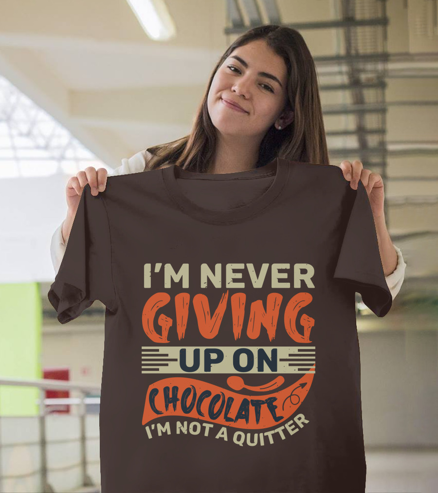 I’m Never Giving Up On Chocolate I’m Not A Quitter T-Shirt