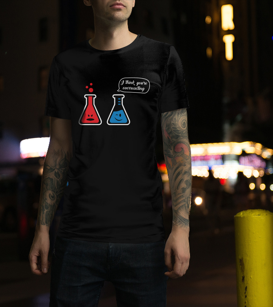 I Think You're Overreacting Chemistry Beaker Humor T-Shirt