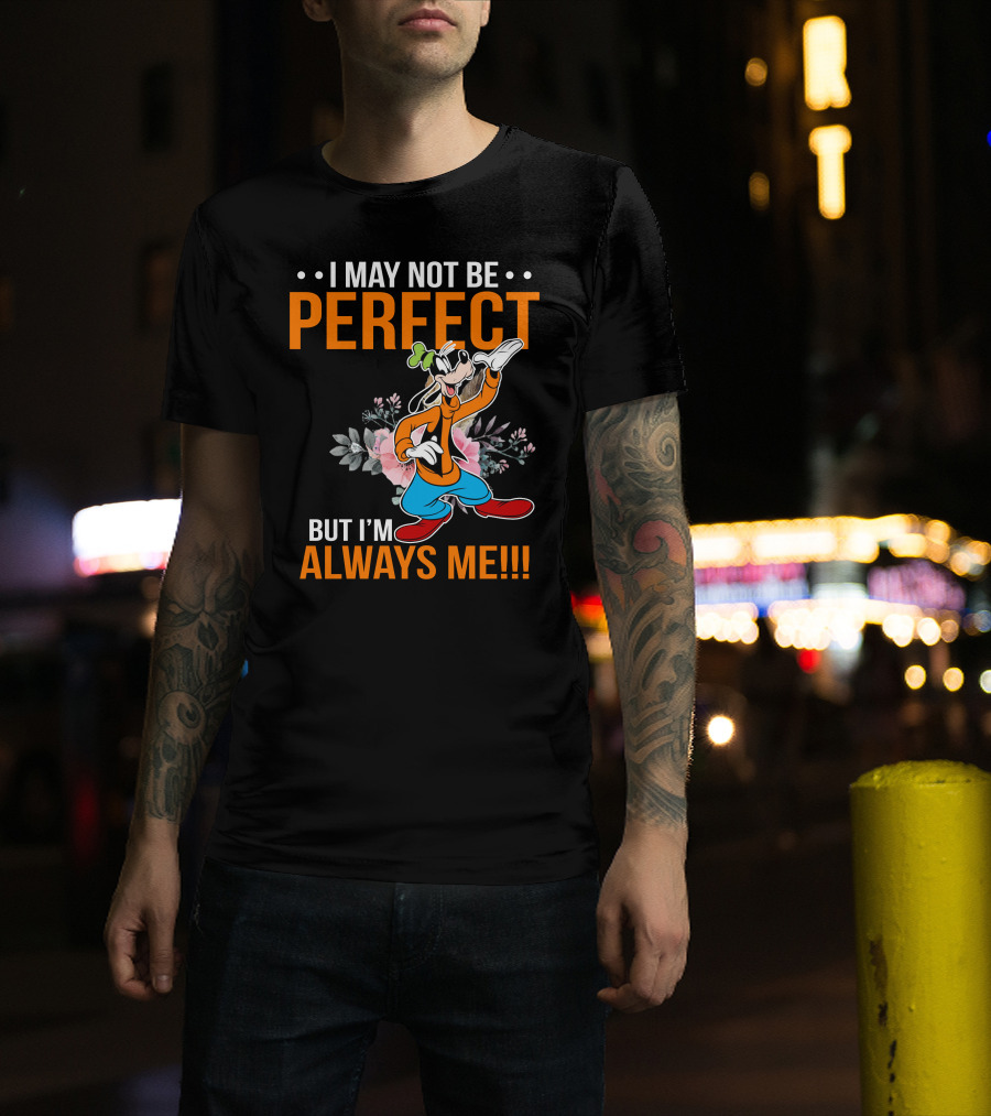 I May Not Be Perfect But I'm Always Me Goofy T-Shirt