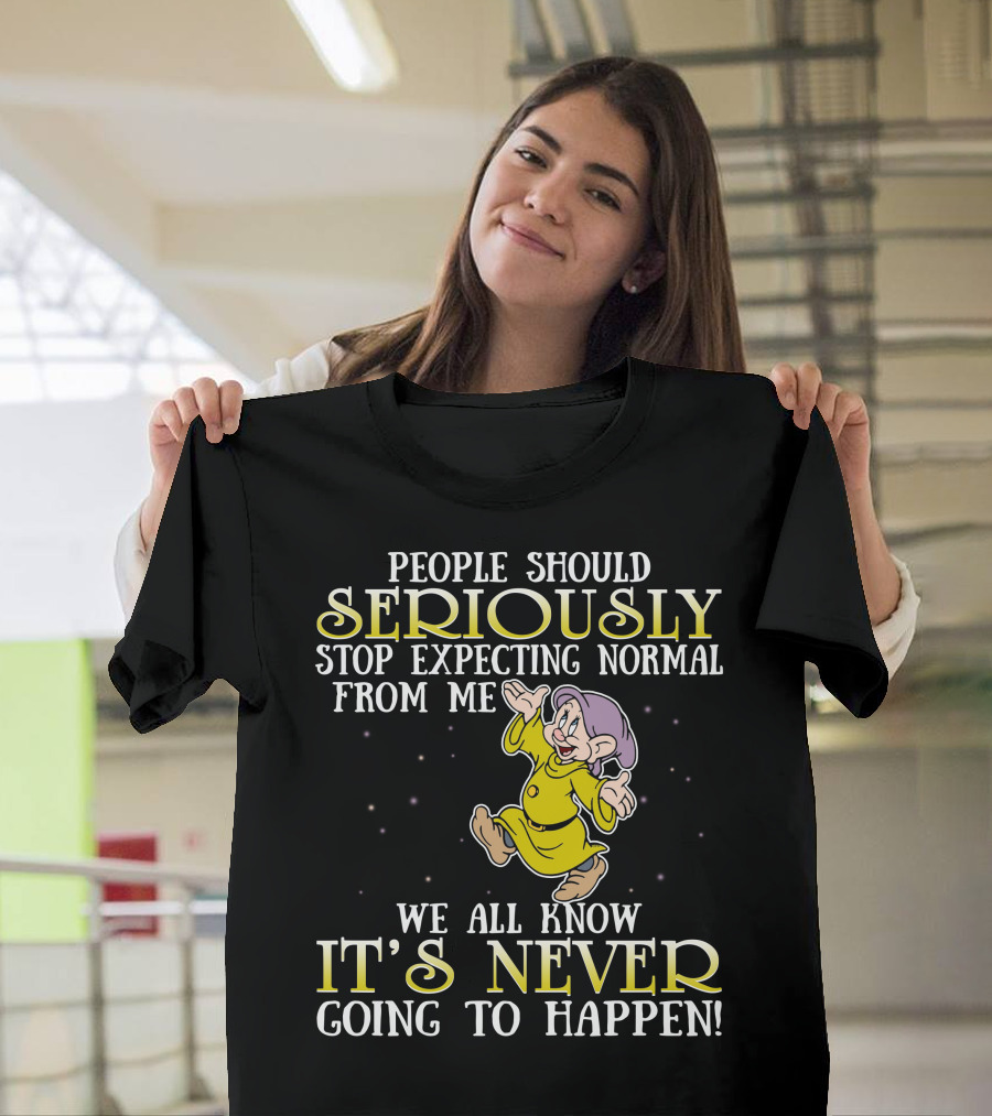 People Should Seriously Stop Expecting Normal From Me We All Know It's Never Going To Happen T-Shirt