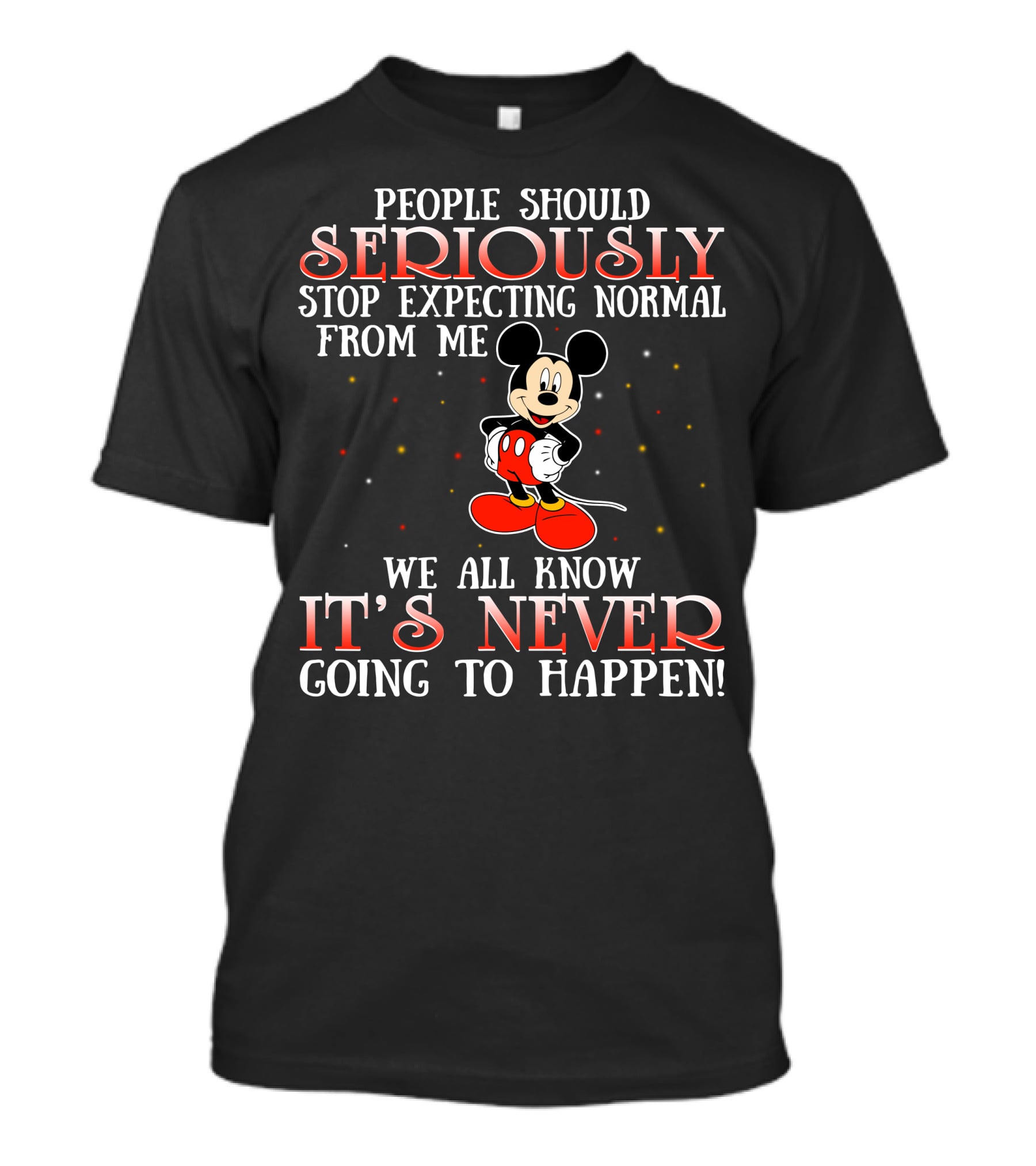 People Should Seriously Stop Expecting Normal From Me We All Know It’s Never Going To Happen Mickey T-Shirt
