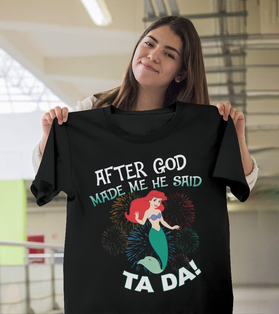 After God Made Me He Said Ta Da Ariel Fireworks T-Shirt