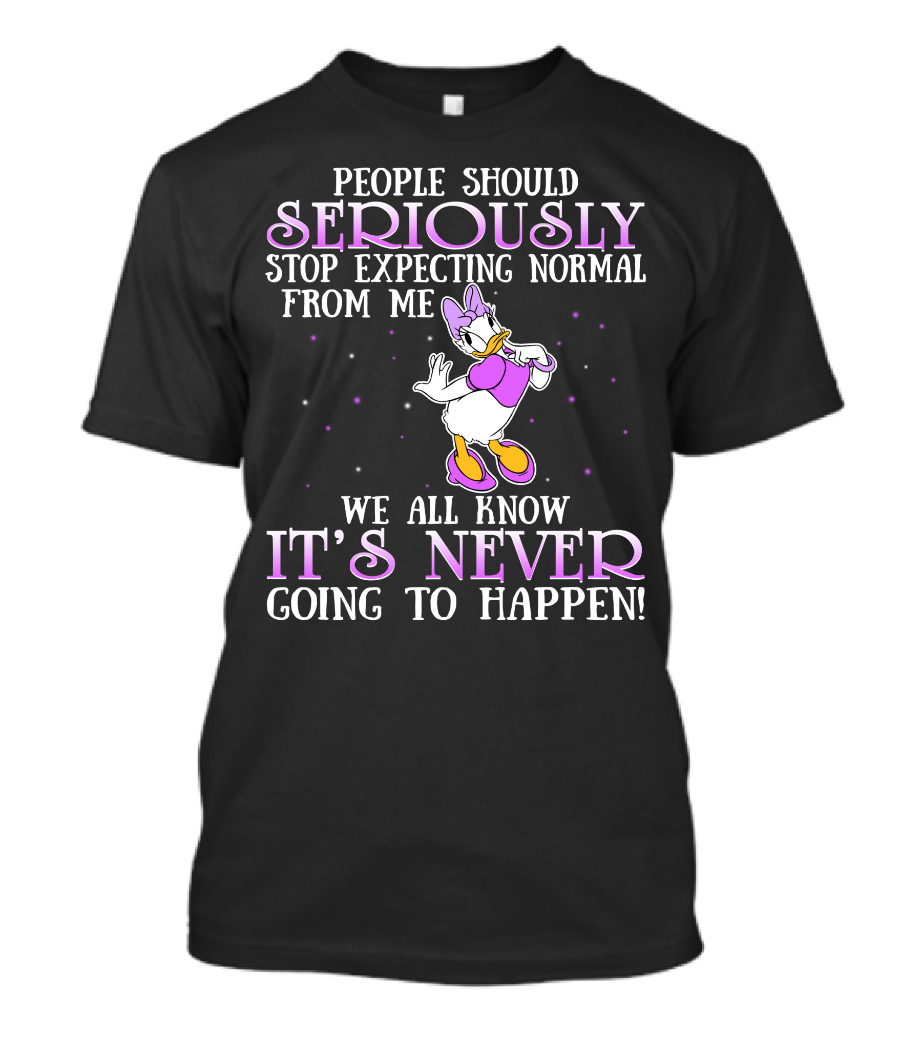 People Should Seriously Stop Expecting Normal From Me We All Know It's Never Going To Happen Daisy Duck T-Shirt