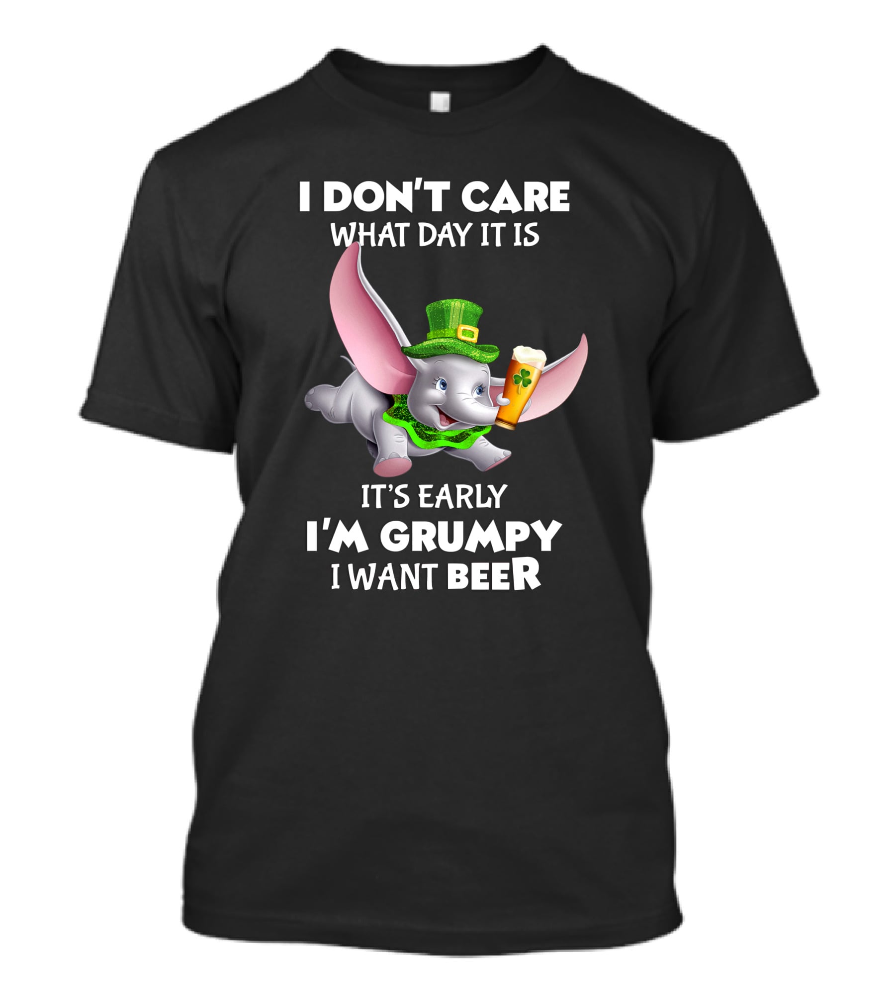 I Don't Care What Day It Is It's Early I'm Grumpy I Want Beer Dumbo T-Shirt