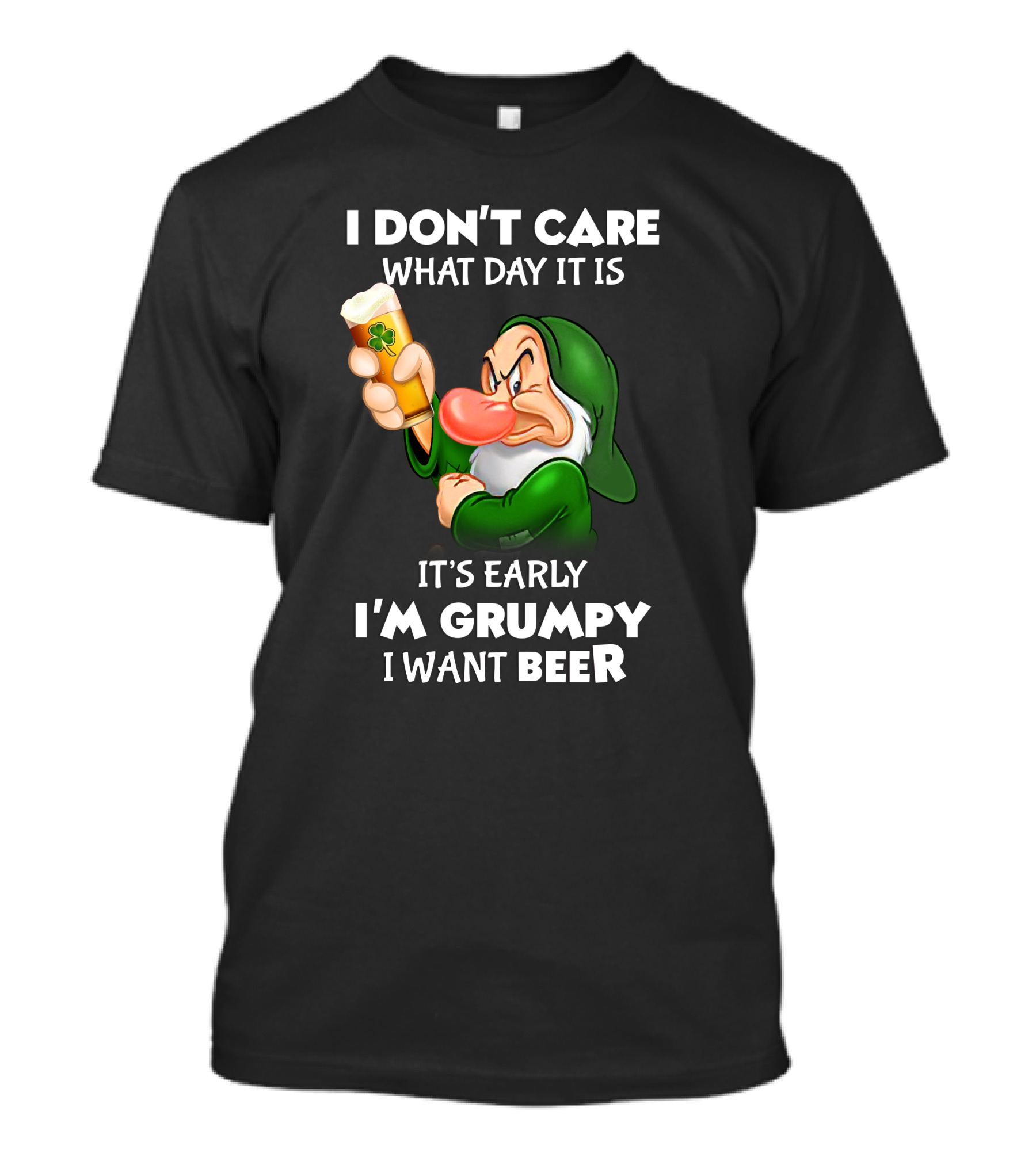 I Don't Care What Day It Is It's Early I'm Grumpy I Want Beer T-Shirt