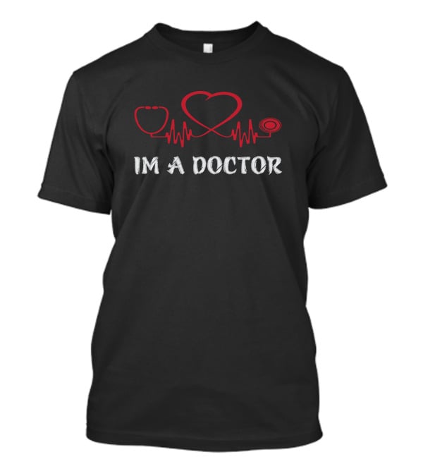 IM A DOCTOR Stethoscope Heartbeat T-Shirt