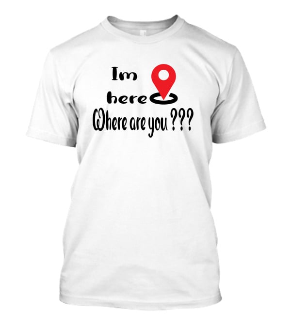 Im Here Where Are You Red Location Pin Marker T-Shirt
