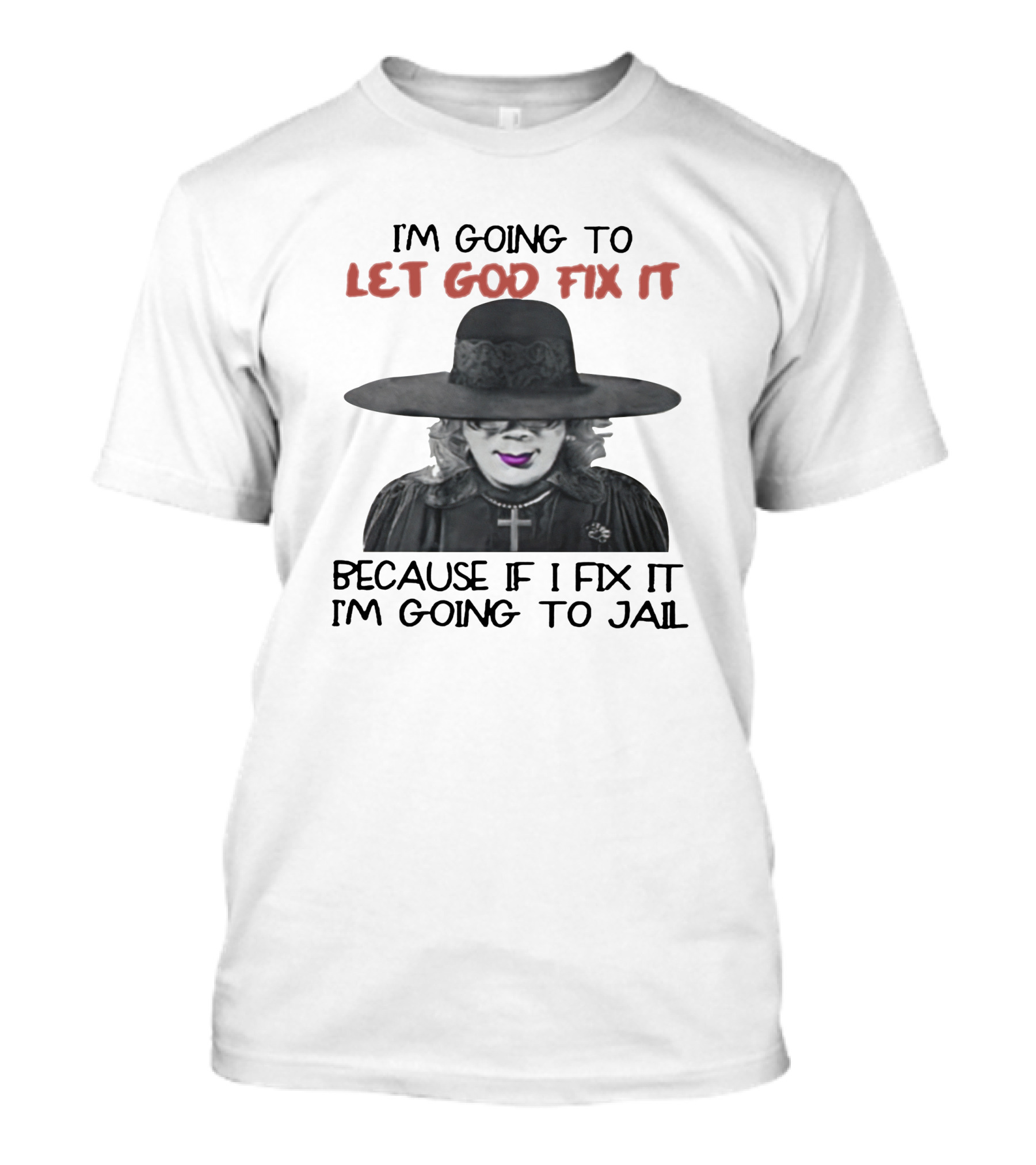 I'm Going To Let God Fix It Because If I Fix It I'm Going To Jail T-Shirt