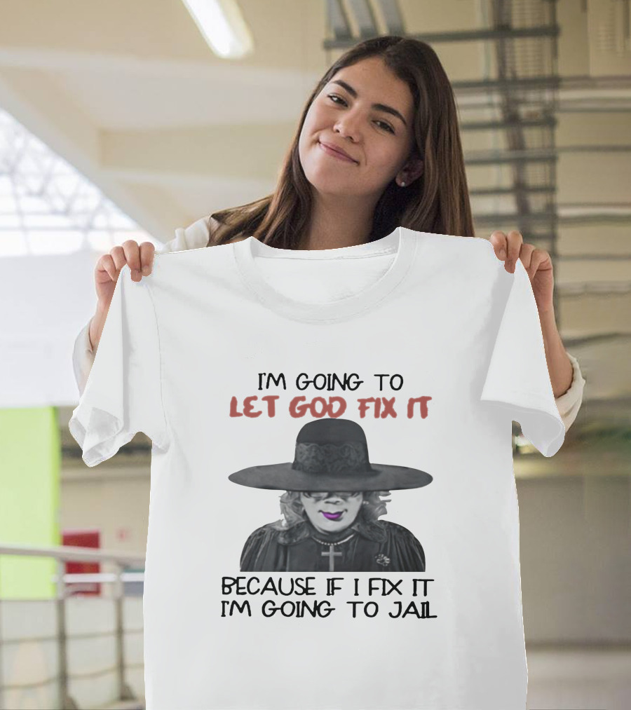 I'm Going To Let God Fix It Because If I Fix It I'm Going To Jail T-Shirt