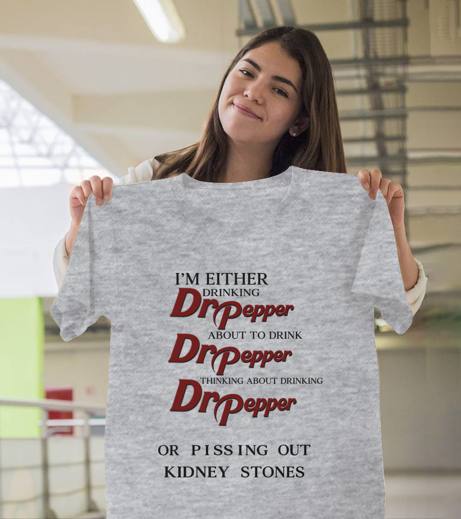 I’m Either Drinking Dr Pepper About To Drink Dr Pepper Thinking About Drinking Dr Pepper Or Pissing Out Kidney Stones T-Shirt