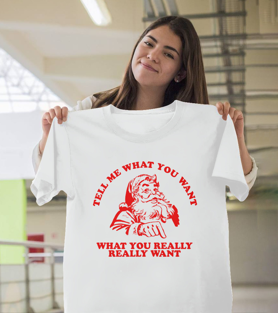 Tell Me What You Want What You Really Really Want Santa Claus T-Shirt