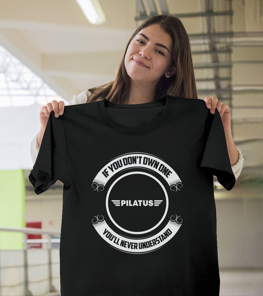 Pilatus Aviation If You Don't Own One You'll Never Understand T-Shirt