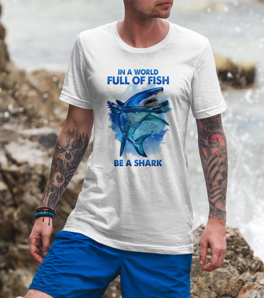 IN A World Full Of Fish Be A Shark T-Shirt