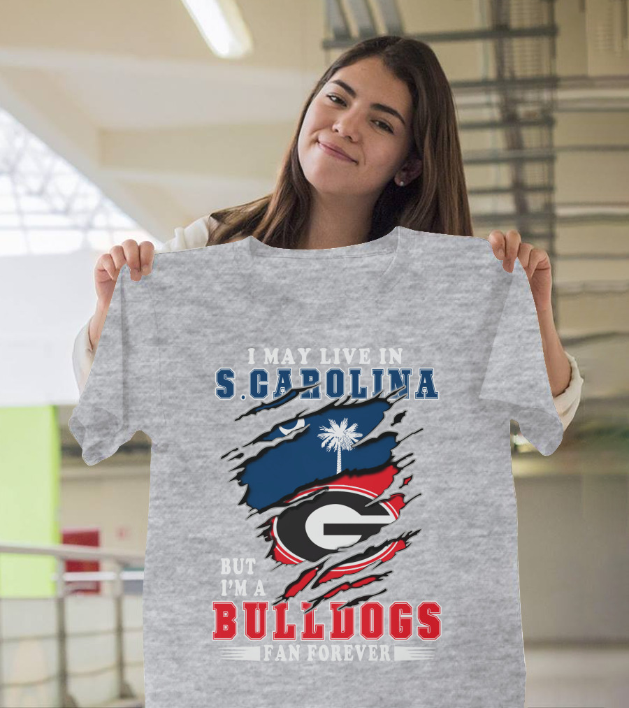 I May Live in South Carolina But I'm a Georgia Bulldogs Fan Forever T-Shirt