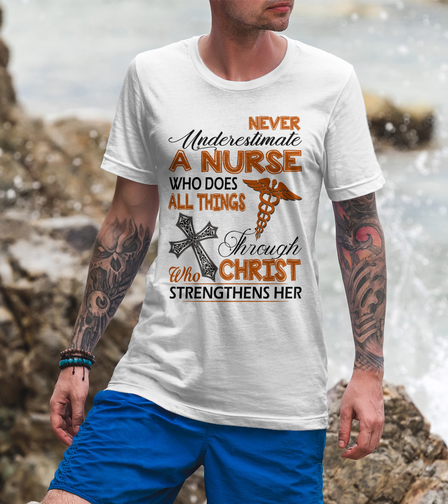 Never Underestimate A Nurse Who Does All Things Through Christ Who Strengthens Her T-Shirt