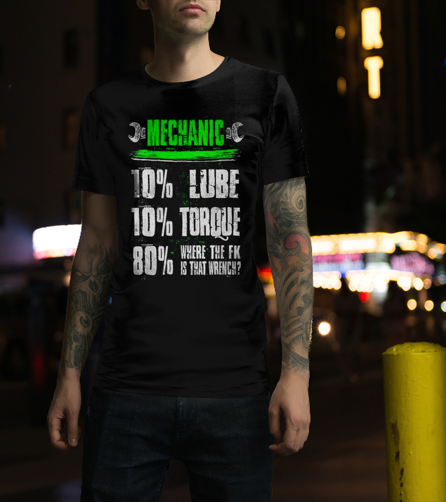 MECHANIC 10% LUBE 10% TORQUE 80% WHERE THE FK IS THAT WRENCH T-Shirt