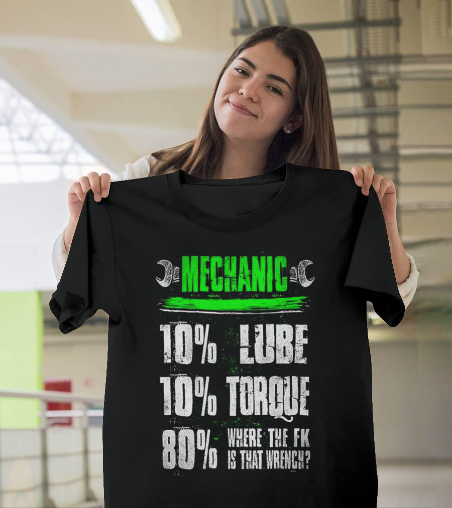 MECHANIC 10% LUBE 10% TORQUE 80% WHERE THE FK IS THAT WRENCH T-Shirt