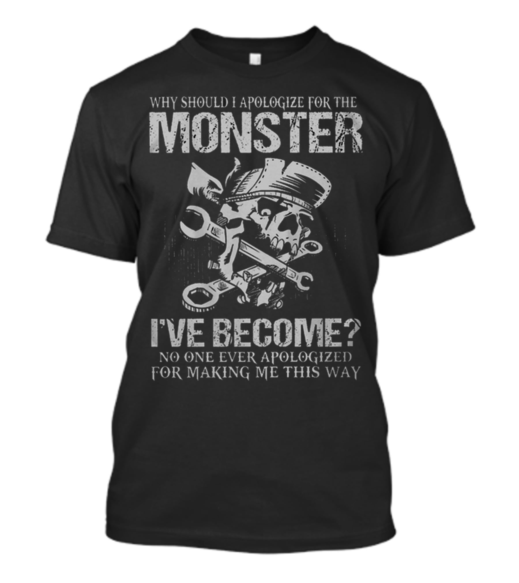 Why Should I Apologize For The Monster I've Become No One Ever Apologized For Making ME This Way T-Shirt