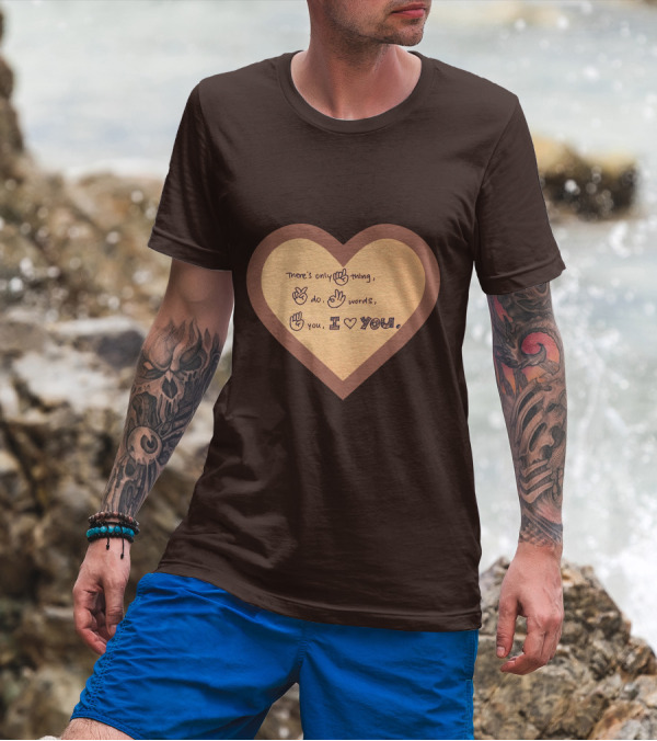There's Only One Thing To Do Three Words I Love You Heart T-Shirt