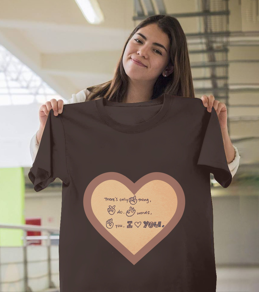 There's Only One Thing to Do Three Words I Love You Heart T-Shirt