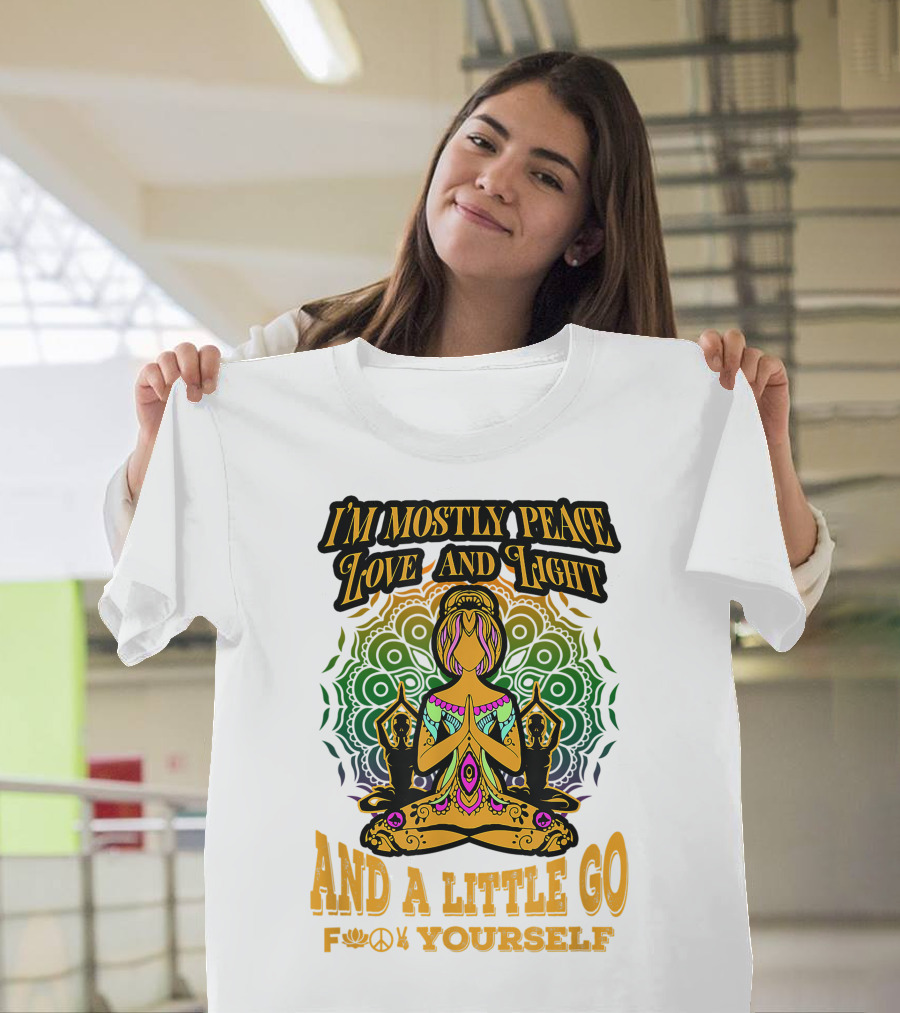 I'M MOSTLY PEACE LOVE AND LIGHT AND A LITTLE GO F♥☮✋YOURSELF T-Shirt