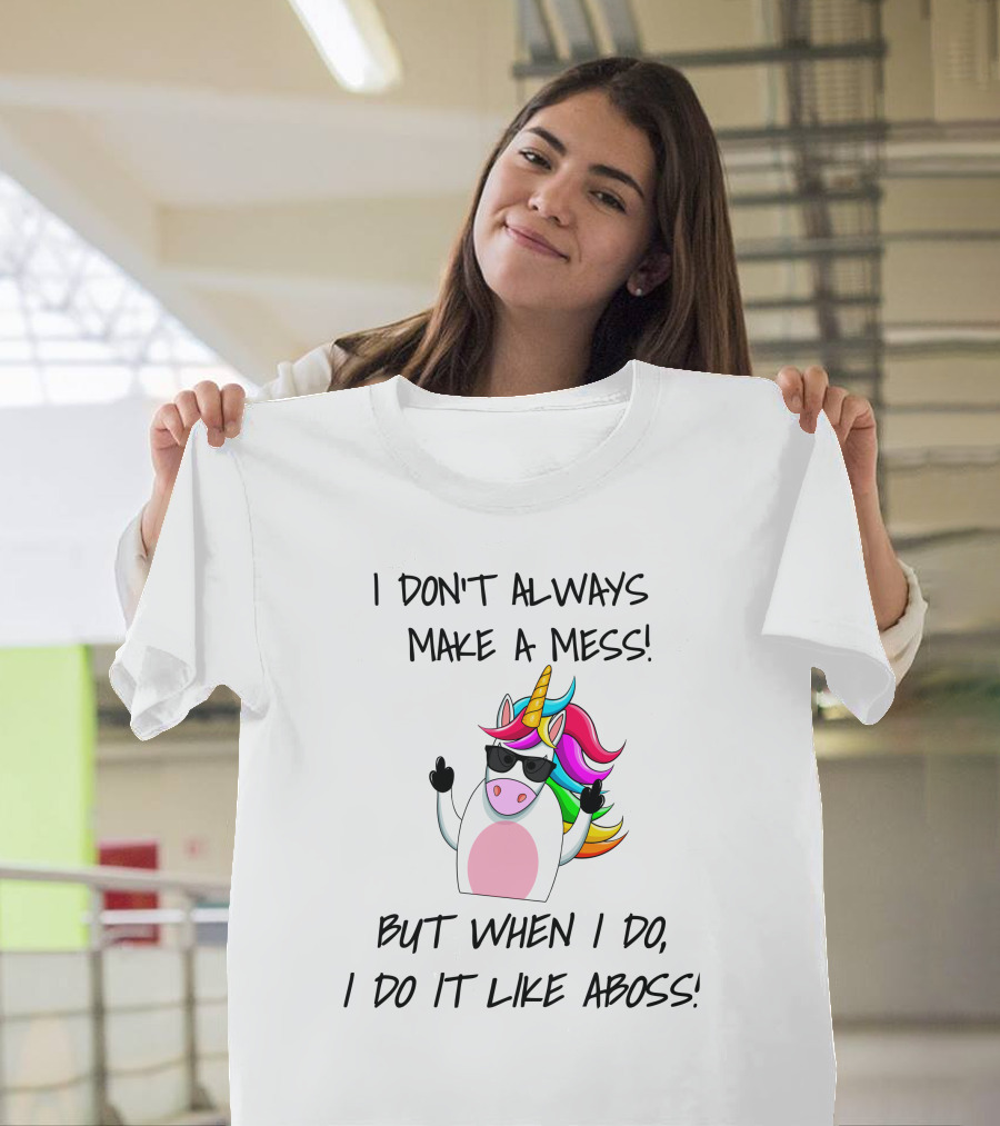 I Don't Always Make A Mess But When I Do I Do It Like A Boss Unicorn T-Shirt