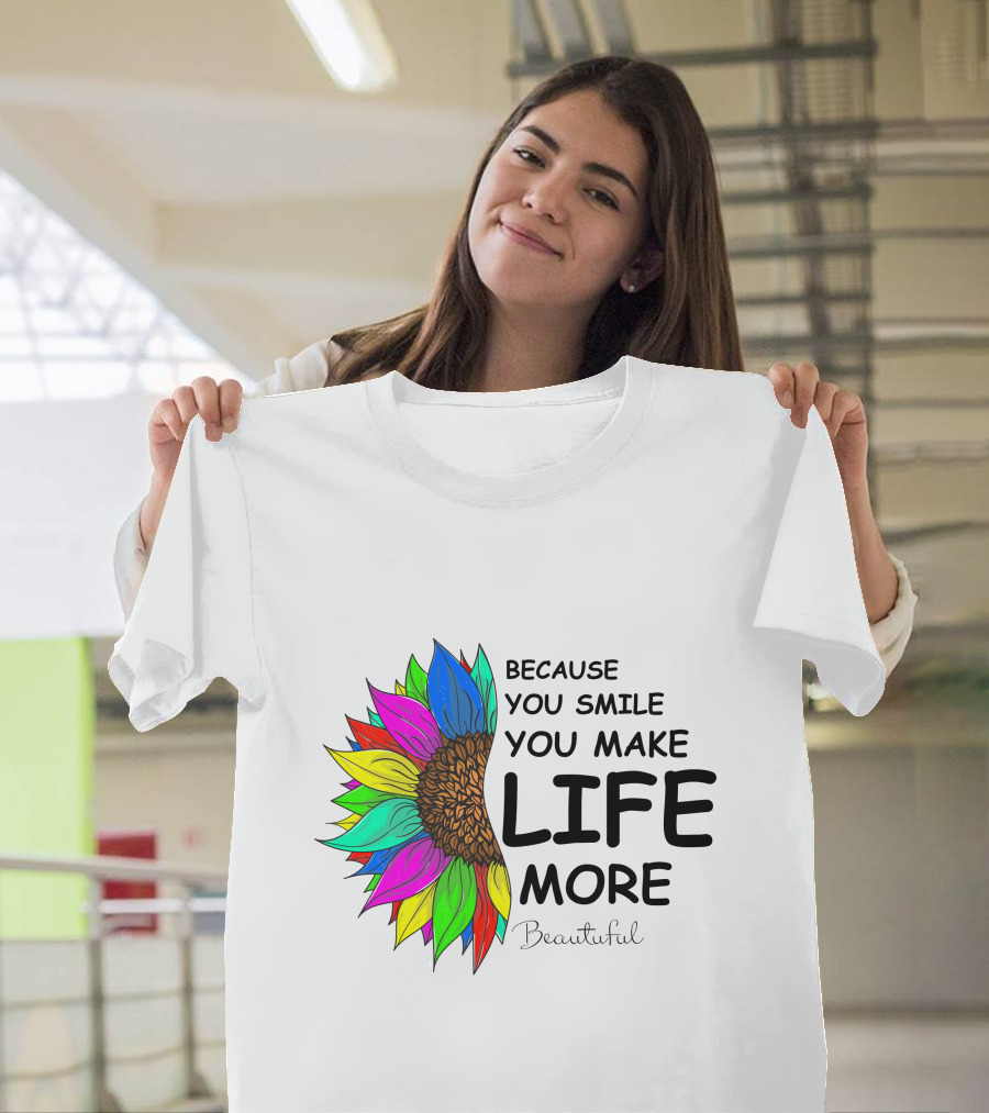 Because You Smile You Make Life More Beautiful Colorful Sunflower T-Shirt