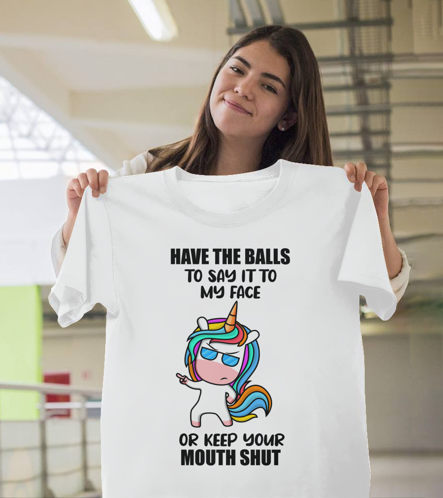 Have The Balls To Say It To My Face Or Keep Your Mouth Shut Unicorn T-Shirt