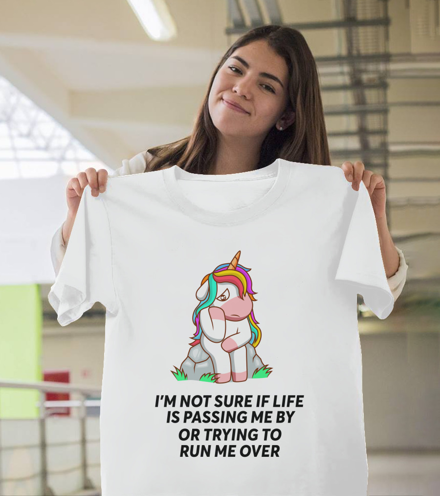 I'M NOT SURE IF LIFE IS PASSING ME BY OR TRYING TO RUN ME OVER UNICORN T-Shirt