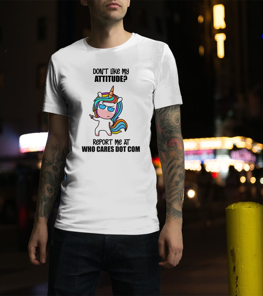 Don't Like My Attitude? Report ME At Who Cares Dot Com T-Shirt