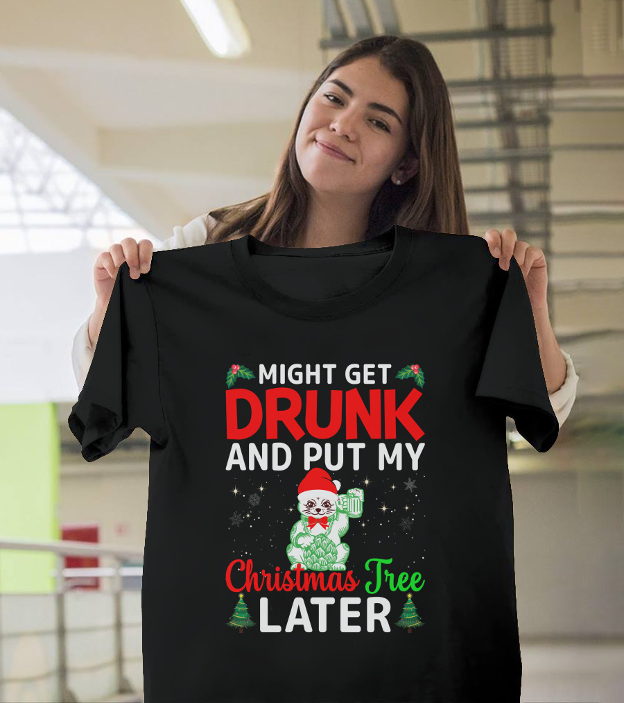 Might Get Drunk And Put My Christmas Tree Later T-Shirt