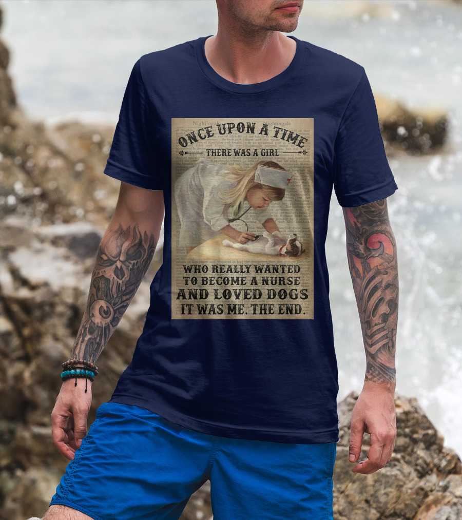 Once Upon A Time There Was A Girl Who Really Wanted To Become A Nurse And Loved Dogs It Was Me The End T-Shirt