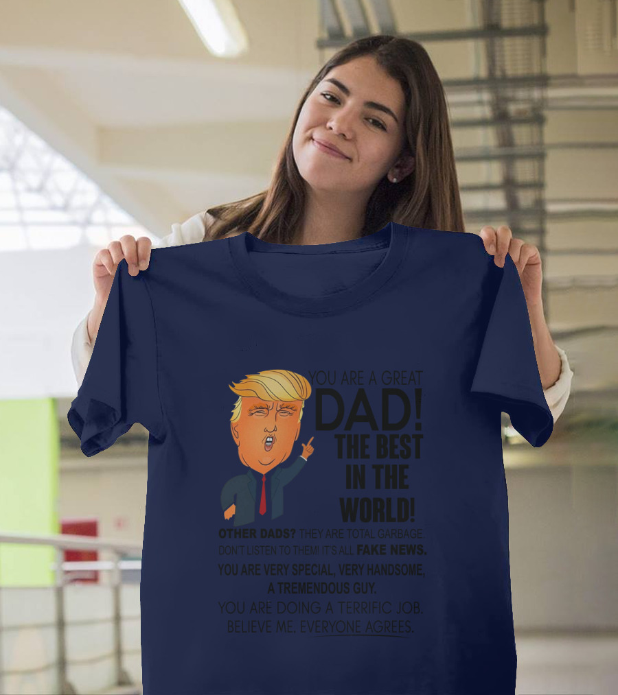 Donald Trump You Are A Great Dad The Best In The World Fake News Tremendous Guy Everyone Agrees T-Shirt