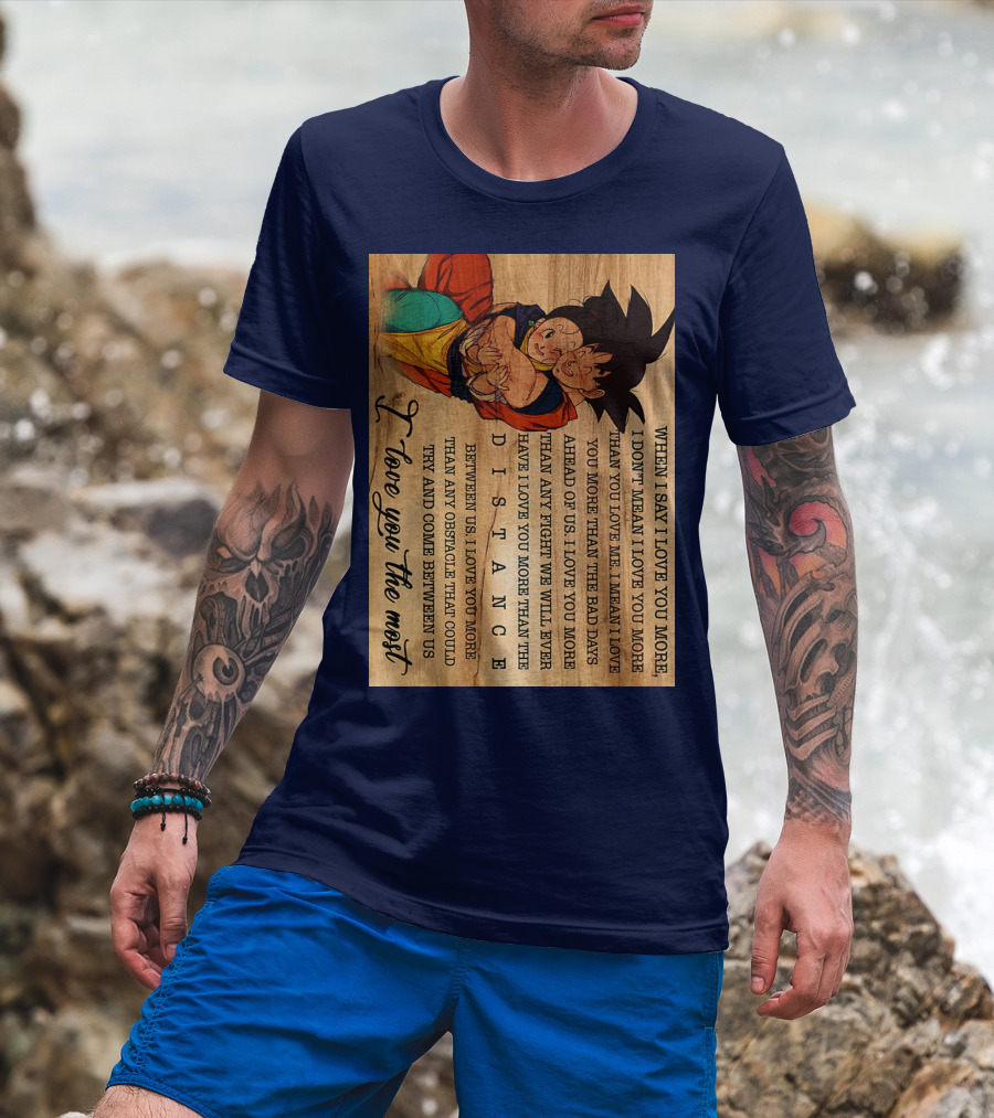 Son Goku And Chichi When I Say I Love You More I Love You The Most Distance Between Us T-Shirt