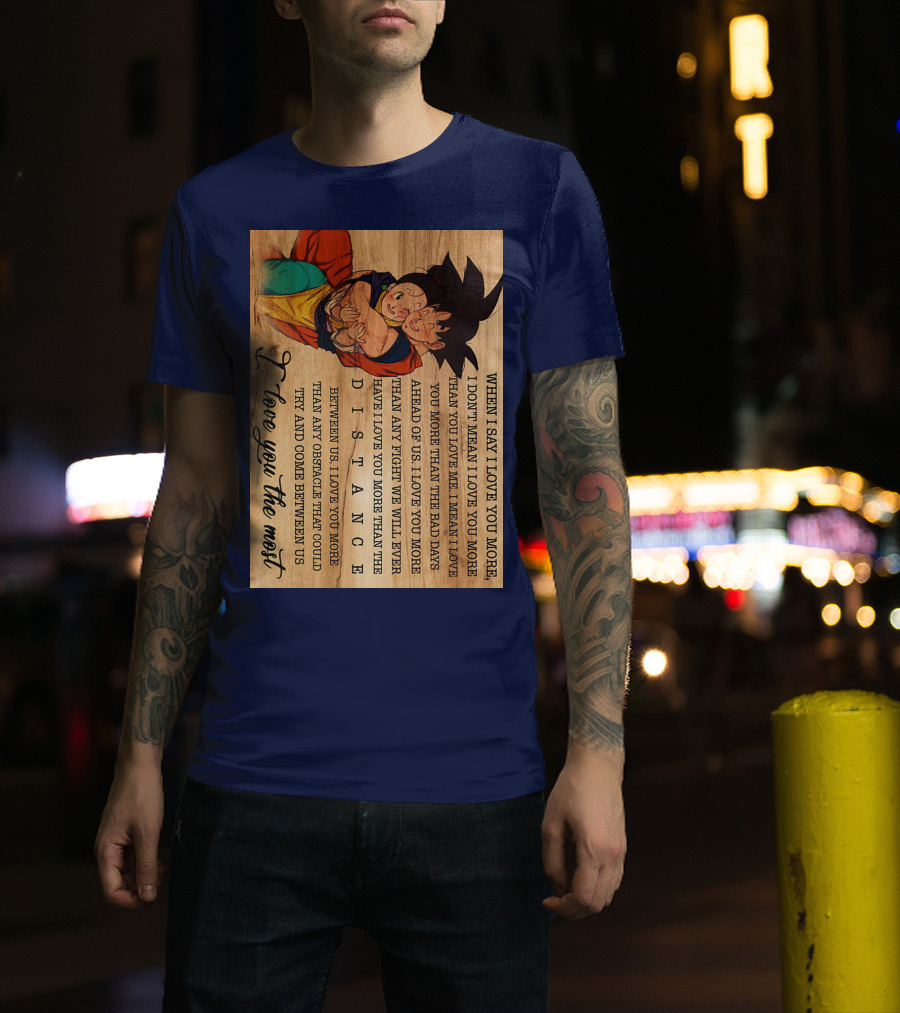 Son Goku And Chichi When I Say I Love You More I Love You The Most Distance Between Us T-Shirt