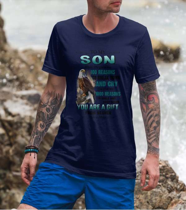 To My Son When Life Gives Me 100 Reasons To Break Down And Cry You Give Me 1000 Reasons To Smile And Keep Going You Are A Gift From Heaven Love Mom T-Shirt