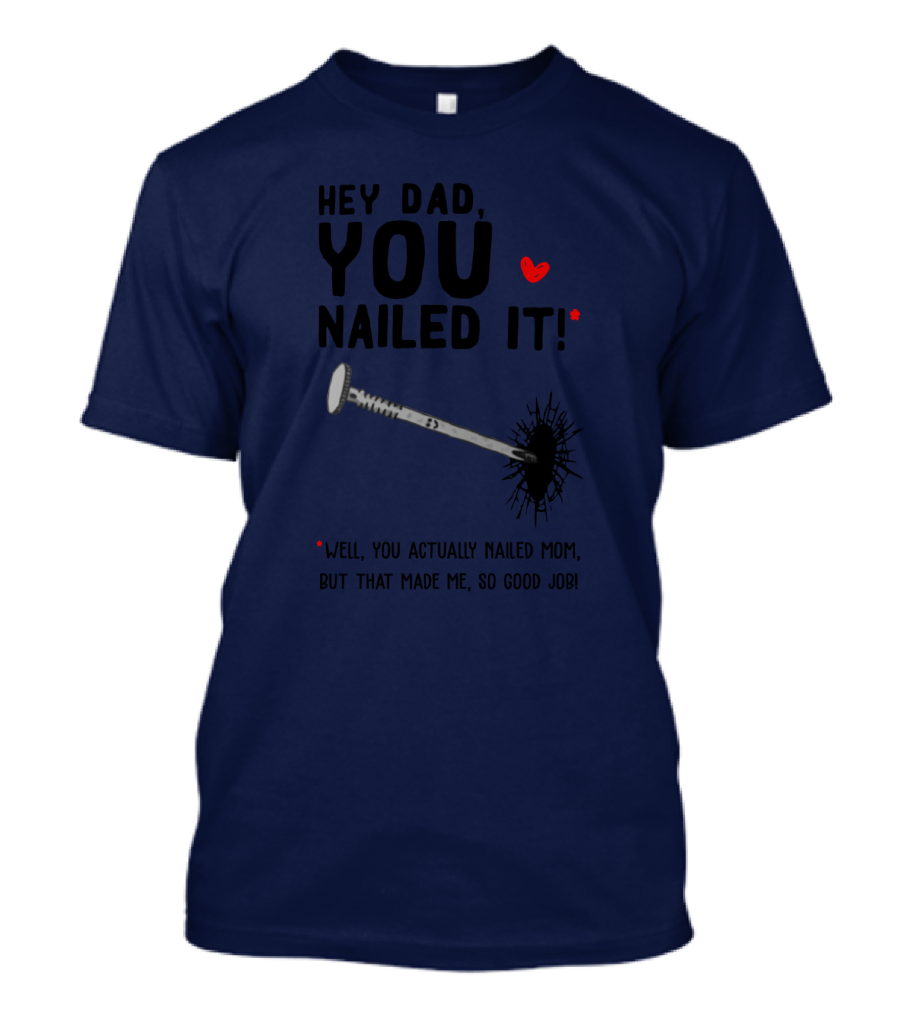 Hey Dad You Nailed It Well You Actually Nailed Mom But That Made Me So Good Job Funny Father's Day Humor T-Shirt