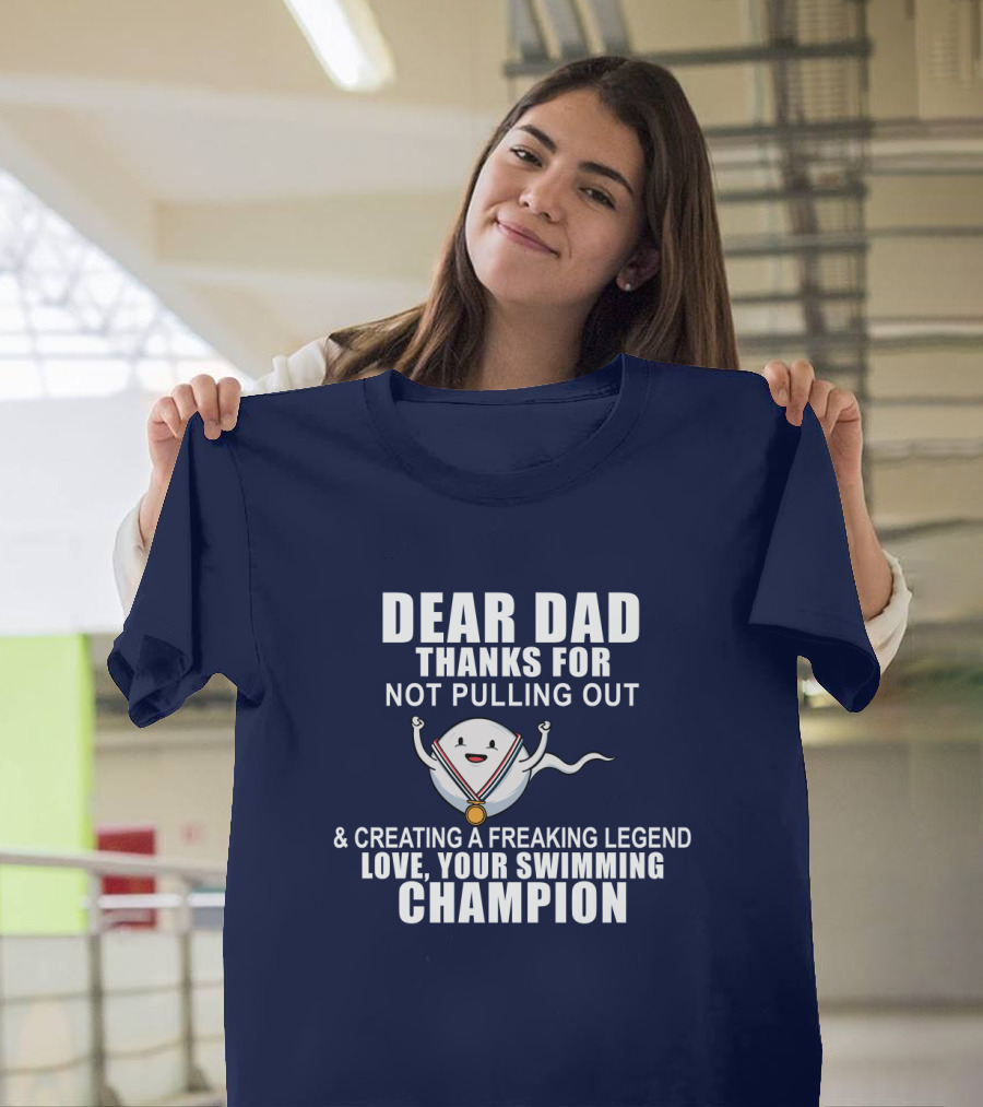 Dear Dad Thanks for Not Pulling Out and Creating a Freaking Legend Love Your Swimming Champion T-Shirt