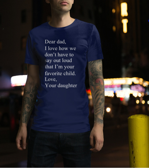 Dear Dad I Love How We Don't Have To Say Out Loud That I'm Your Favorite Child Love Your Daughter T-Shirt