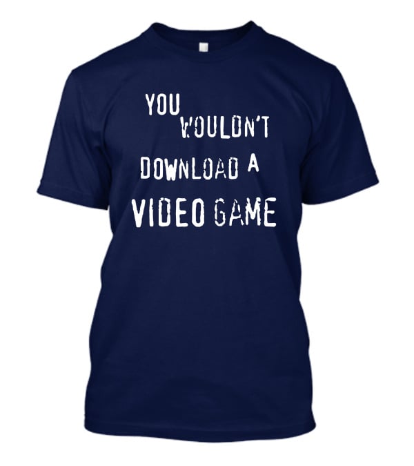 You Wouldn't Download A Video Game T-Shirt