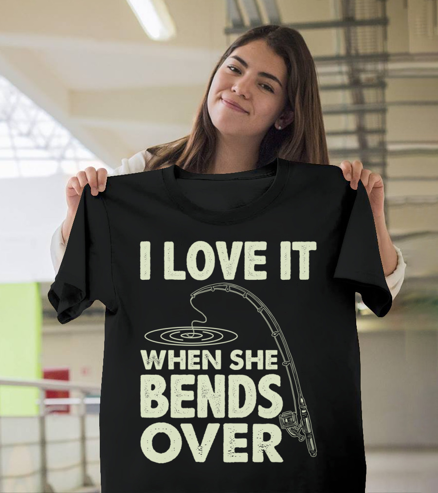 I Love It When She Bends Over Fishing Rod Humor T-Shirt