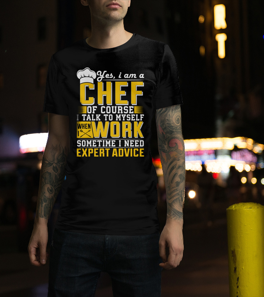 Yes I Am A Chef Of Course I Talk To Myself When I Work Sometime I Need Expert Advice T-Shirt